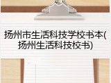 扬州市生活科技学校书本(扬州生活科技校书)