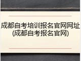 成都自考培训报名官网网址(成都自考报名官网)
