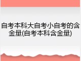 自考本科大自考小自考的含金量(自考本科含金量)