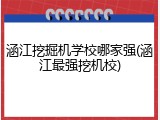 涵江挖掘机学校哪家强(涵江最强挖机校)