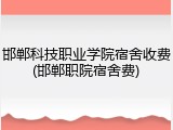 邯郸科技职业学院宿舍收费(邯郸职院宿舍费)