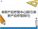 阜新产后修复中心排行(阜新产后修复排行)