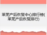 莱芜产后恢复中心排行榜(莱芜产后恢复排行)
