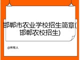 邯郸市农业学校招生简章(邯郸农校招生)