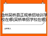 沧州吴桥县正规单招培训学校在哪(吴桥单招学校在哪)