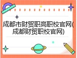 成都市财贸职高职校官网(成都财贸职校官网)
