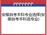 安徽自考本科专业选择(安徽自考本科选专业)
