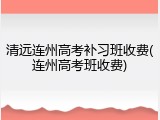 清远连州高考补习班收费(连州高考班收费)