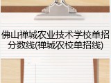 佛山禅城农业技术学校单招分数线(禅城农校单招线)