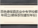 百色德保县农业中专学校哪年成立(德保农校建校年份)