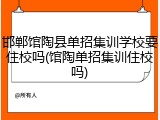 邯郸馆陶县单招集训学校要住校吗(馆陶单招集训住校吗)