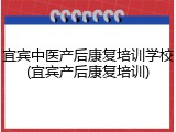 宜宾中医产后康复培训学校(宜宾产后康复培训)