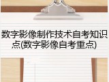 数字影像制作技术自考知识点(数字影像自考重点)
