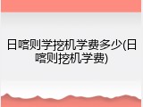 日喀则学挖机学费多少(日喀则挖机学费)