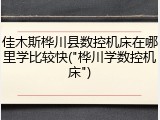 佳木斯桦川县数控机床在哪里学比较快("桦川学数控机床")