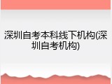 深圳自考本科线下机构(深圳自考机构)
