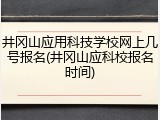 井冈山应用科技学校网上几号报名(井冈山应科校报名时间)