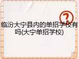 临汾大宁县内的单招学校有吗(大宁单招学校)