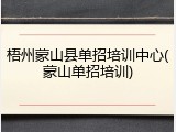 梧州蒙山县单招培训中心(蒙山单招培训)