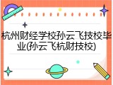 杭州财经学校孙云飞技校毕业(孙云飞杭财技校)