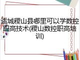 运城稷山县哪里可以学数控职高技术(稷山数控职高培训)