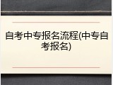 自考中专报名流程(中专自考报名)