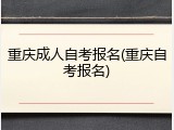 重庆成人自考报名(重庆自考报名)