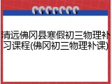 清远佛冈县寒假初三物理补习课程(佛冈初三物理补课)
