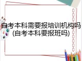 自考本科需要报培训机构吗(自考本科要报班吗)