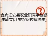 宜宾江安县农业职高学校哪年成立(江安农职校建校年)