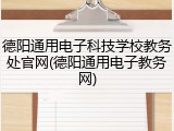 德阳通用电子科技学校教务处官网(德阳通用电子教务网)