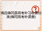 清远佛冈县高考补习收费标准(佛冈高考补课费)