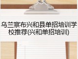 乌兰察布兴和县单招培训学校推荐(兴和单招培训)