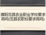 濮阳范县农业职业学校要求高吗(范县农职校要求高吗)