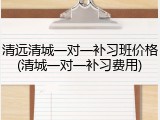 清远清城一对一补习班价格(清城一对一补习费用)