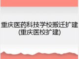 重庆医药科技学校搬迁扩建(重庆医校扩建)