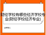 财经学校有哪些经济学校专业(财经学校经济专业)