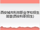 西安城市科技职业学校招生简章(西安科职招生)