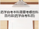 药学自考本科需要考哪些科目内容(药学自考科目)