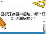 昌都江达县单招培训哪个好(江达单招培训)