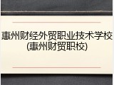 惠州财经外贸职业技术学校(惠州财贸职校)
