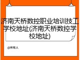 济南天桥数控职业培训技工学校地址(济南天桥数控学校地址)