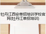 牡丹江西安单招培训学校官网(牡丹江单招培训)