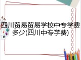 四川贸易贸易学校中专学费多少(四川中专学费)