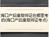 海口产后康复师证在哪里考的(海口产后康复师证考点)