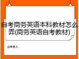 自考商务英语本科教材怎么弄(商务英语自考教材)