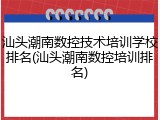 汕头潮南数控技术培训学校排名(汕头潮南数控培训排名)