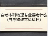 自考本科物理专业要考什么(自考物理本科科目)