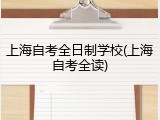上海自考全日制学校(上海自考全读)