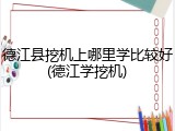 德江县挖机上哪里学比较好(德江学挖机)